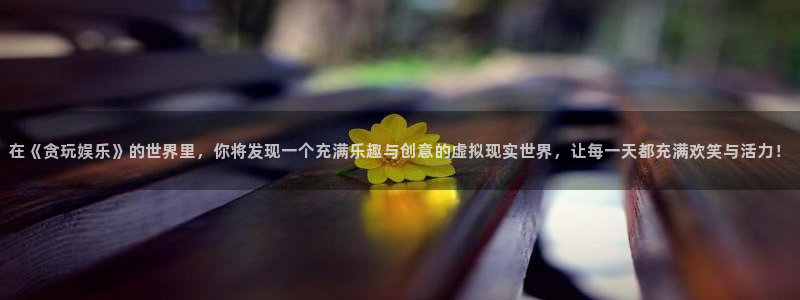 永利皇官体育官网：在《贪玩娱乐》的世界里，你将发现一个充满乐趣与创意的虚拟现实世界，让每一天都充满欢笑与活力！
