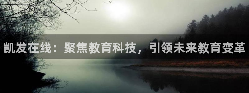 永利皇官4平台注册：凯发在线：聚焦教育科技，引领未来教育变革