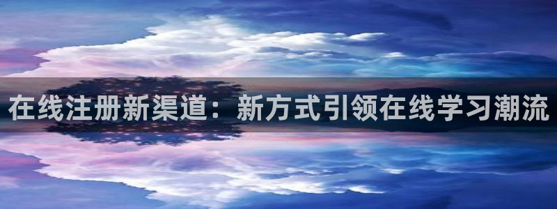 永利皇官kgame：在线注册新渠道：新方式引领在线学习潮流
