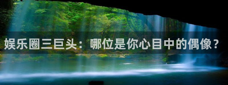 永利皇官3注册：娱乐圈三巨头：哪位是你心目中的偶像？