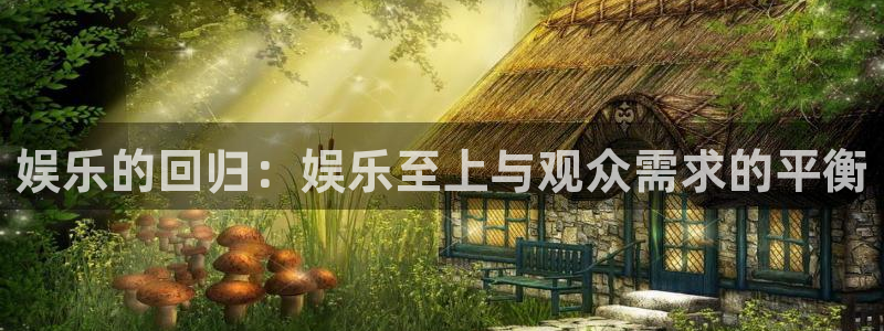 永利皇官体育在线注册：娱乐的回归：娱乐至上与观众需求的平衡