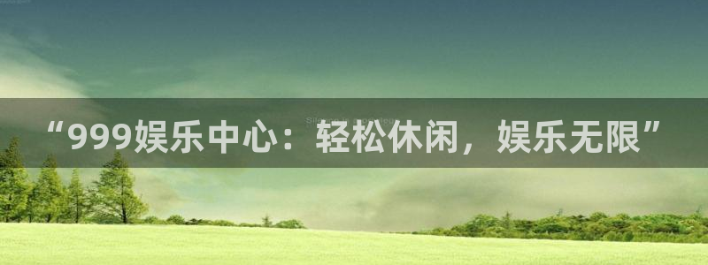 永利皇官体育2官网入口：“999娱乐中心：轻松休闲，娱乐无限”