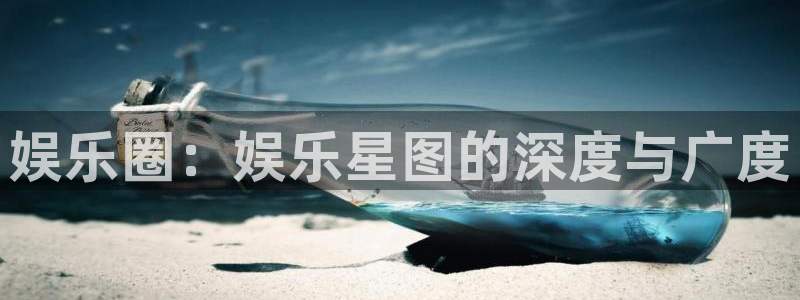 永利皇官4注册：娱乐圈：娱乐星图的深度与广度