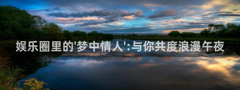 永利皇官零能源集团：娱乐圈里的\'梦中情人\':与你共度浪漫午夜