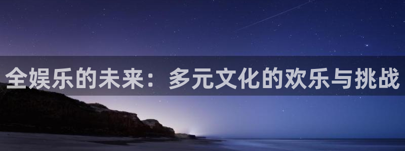 永利皇官体育f开户：全娱乐的未来：多元文化的欢乐与挑战