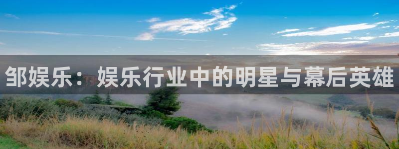 永利皇官体育eon：邹娱乐：娱乐行业中的明星与幕后英雄