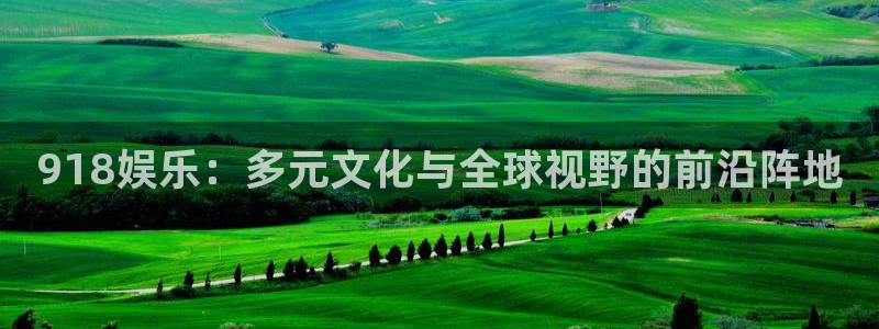 永利皇官体育3：918娱乐：多元文化与全球视野的前沿阵地