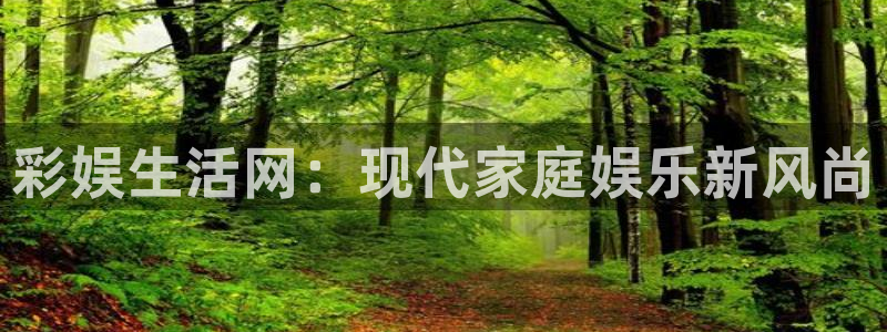 永利皇官注册：彩娱生活网：现代家庭娱乐新风尚