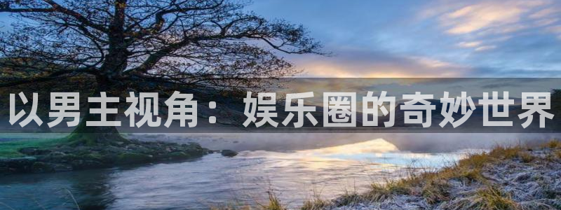 永利皇官3注册：以男主视角：娱乐圈的奇妙世界