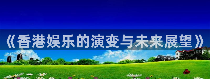 永利皇官体育2：《香港娱乐的演变与未来展望》