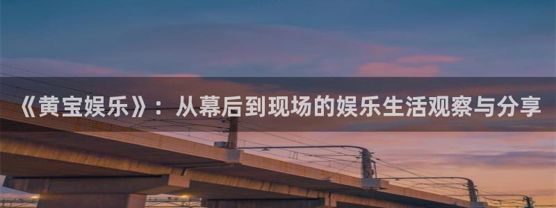 永利皇官体育官网：《黄宝娱乐》：从幕后到现场的娱乐生活观察与分享