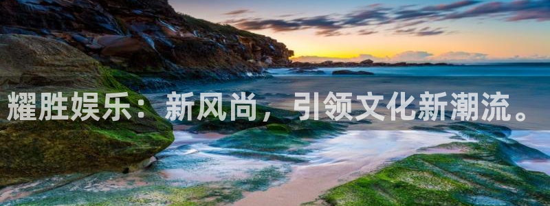 永利皇官3代理：耀胜娱乐：新风尚，引领文化新潮流。