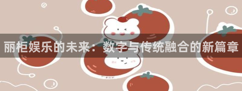 永利皇官2体育登录入口：丽柜娱乐的未来：数字与传统融合的新篇章