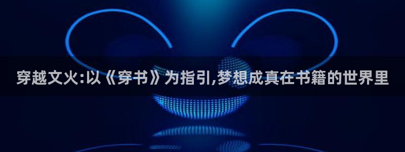 永利皇官体育官网登录：穿越文火:以《穿书》为指引,梦想成真在书籍的世界里