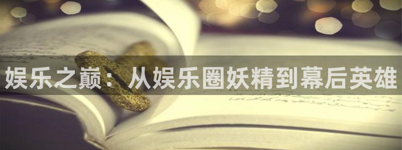永利皇官注册：娱乐之巅：从娱乐圈妖精到幕后英雄