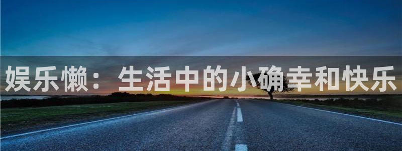 永利皇官凯捷平台：娱乐懒：生活中的小确幸和快乐