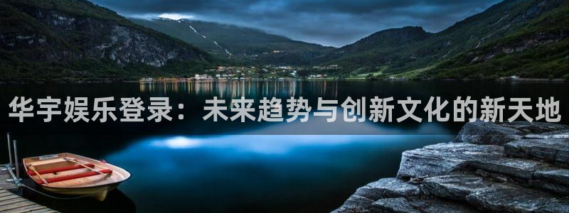 永利皇官3注册：华宇娱乐登录：未来趋势与创新文化的新天地